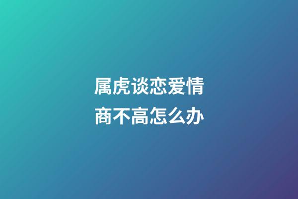 属虎谈恋爱情商不高怎么办