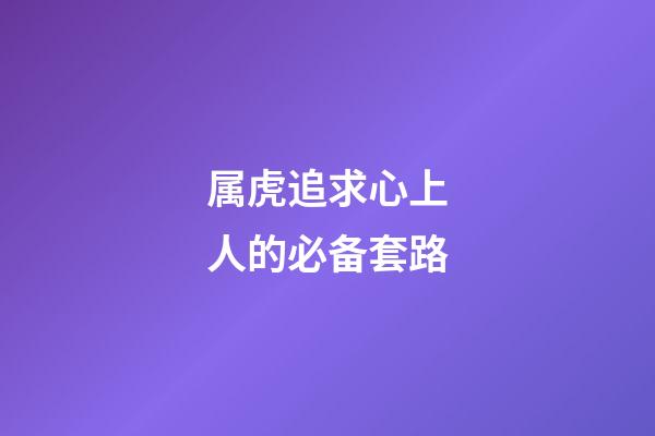 属虎追求心上人的必备套路