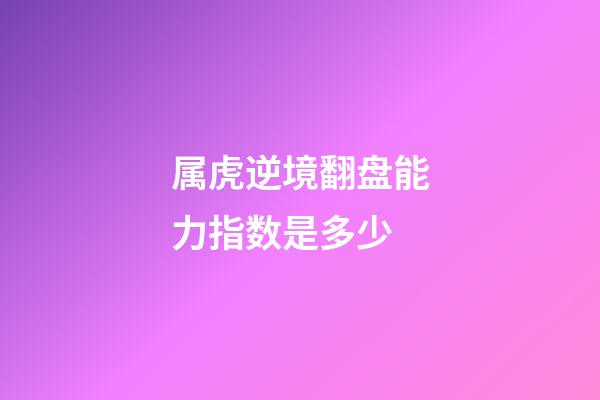 属虎逆境翻盘能力指数是多少