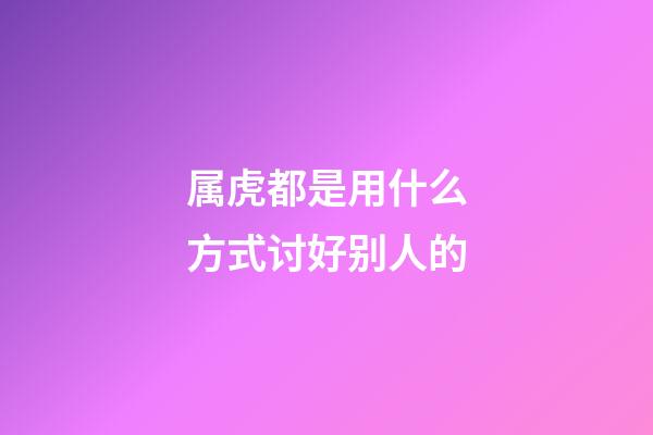 属虎都是用什么方式讨好别人的