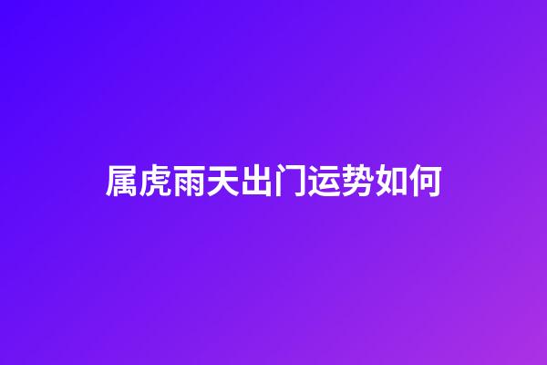 属虎雨天出门运势如何