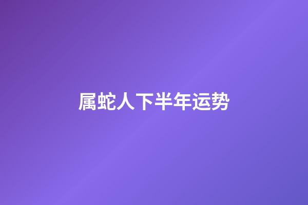 属蛇人下半年运势