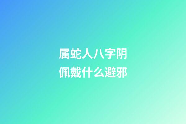 属蛇人八字阴佩戴什么避邪