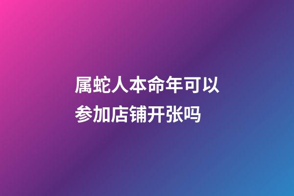 属蛇人本命年可以参加店铺开张吗