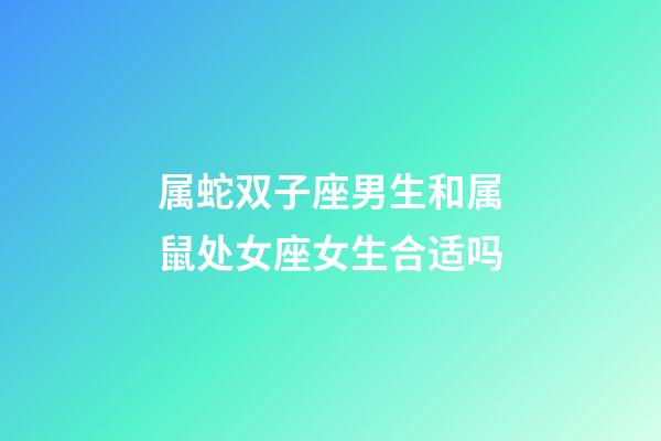 属蛇双子座男生和属鼠处女座女生合适吗-第1张-星座运势-玄机派