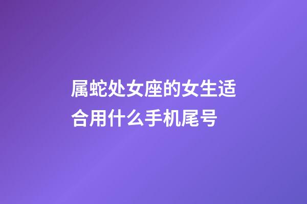 属蛇处女座的女生适合用什么手机尾号-第1张-星座运势-玄机派