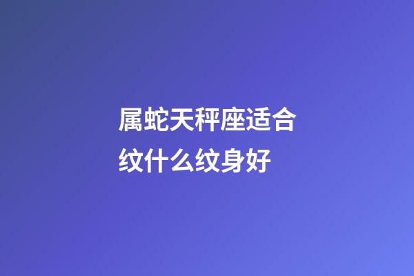 属蛇天秤座适合纹什么纹身好
