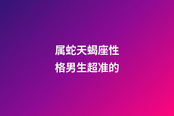 属蛇天蝎座性格男生超准的-第1张-星座运势-玄机派