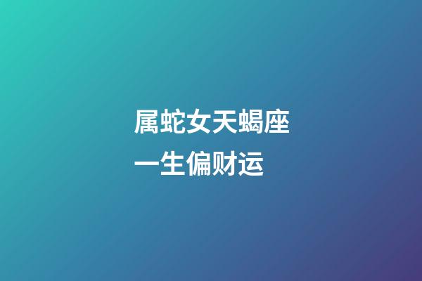 属蛇女天蝎座一生偏财运-第1张-星座运势-玄机派