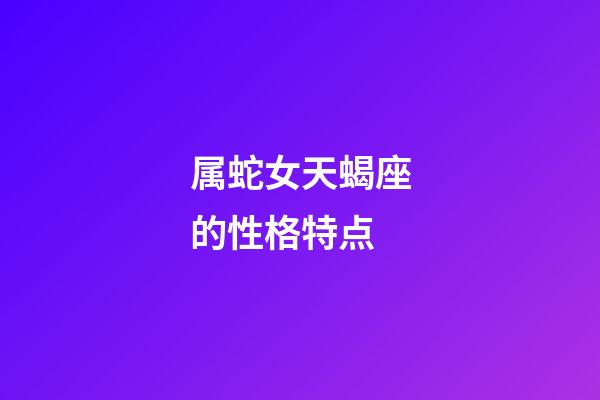 属蛇女天蝎座的性格特点-第1张-星座运势-玄机派