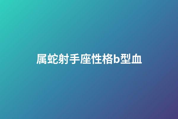 属蛇射手座性格b型血-第1张-星座运势-玄机派