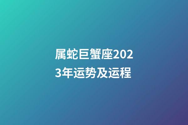 属蛇巨蟹座2023年运势及运程-第1张-星座运势-玄机派