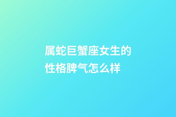 属蛇巨蟹座女生的性格脾气怎么样-第1张-星座运势-玄机派