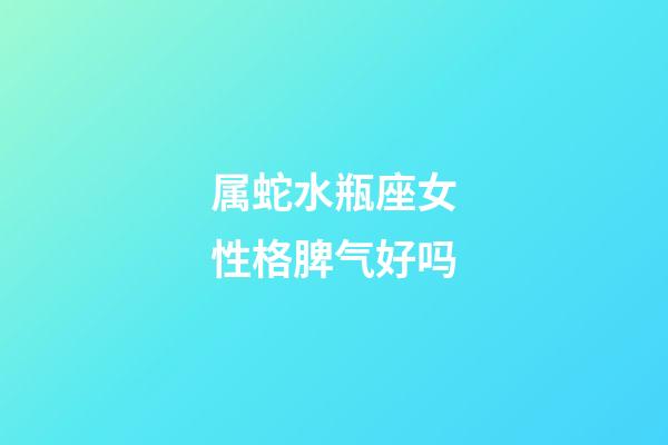 属蛇水瓶座女性格脾气好吗-第1张-星座运势-玄机派