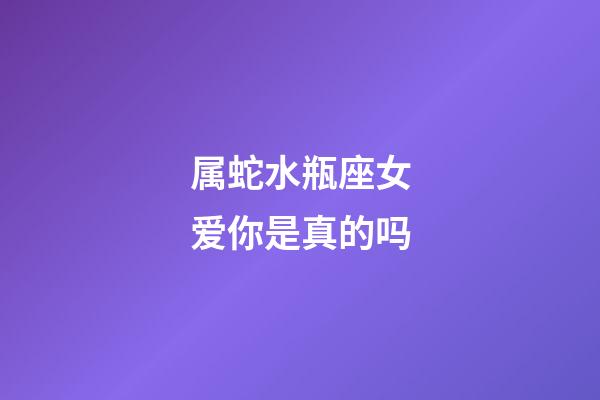 属蛇水瓶座女爱你是真的吗-第1张-星座运势-玄机派