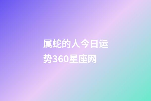 属蛇的人今日运势360星座网-第1张-星座运势-玄机派