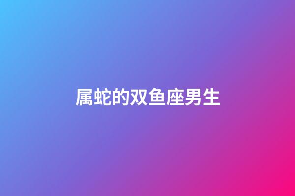 属蛇的双鱼座男生