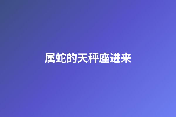 属蛇的天秤座进来-第1张-星座运势-玄机派