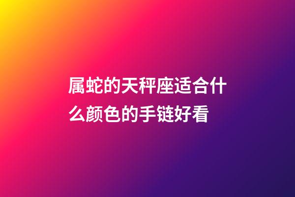 属蛇的天秤座适合什么颜色的手链好看