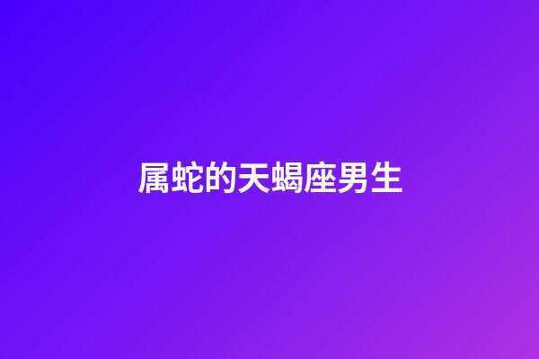 属蛇的天蝎座男生-第1张-星座运势-玄机派