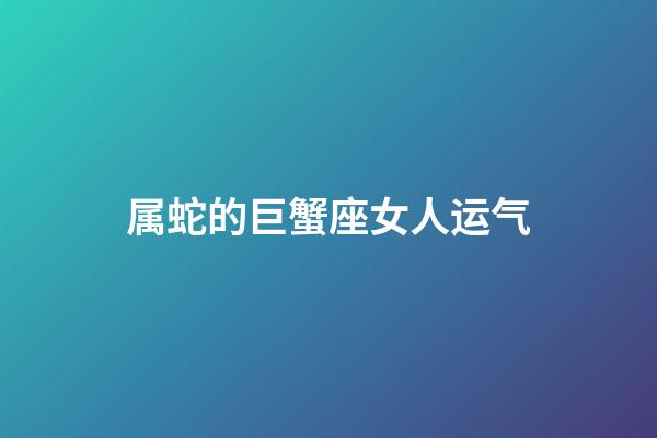 属蛇的巨蟹座女人运气-第1张-星座运势-玄机派