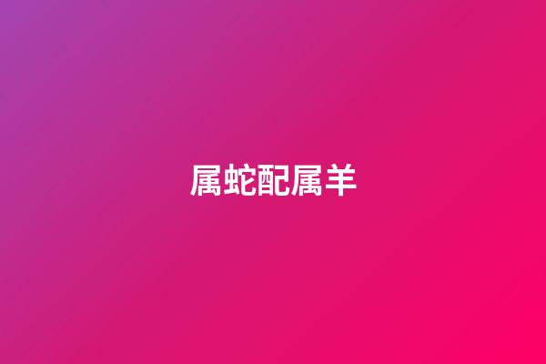 属蛇配属羊(属蛇和属羊的适合做夫妻吗)-第1张-星座运势-玄机派