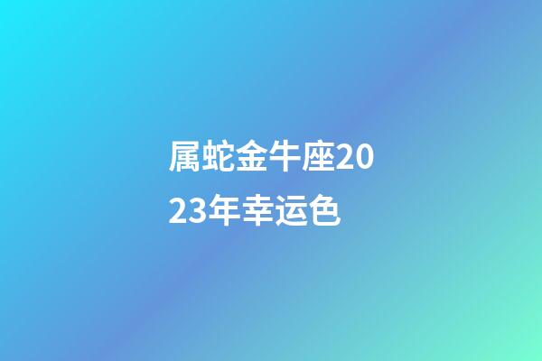 属蛇金牛座2023年幸运色
