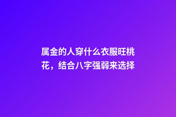 属金的人穿什么衣服旺桃花，结合八字强弱来选择