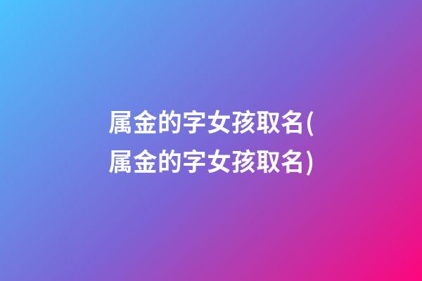 属金的字女孩取名(属金的字女孩取名)