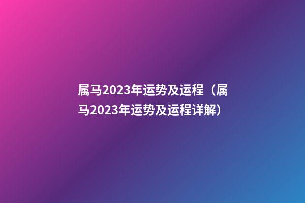 属马2023年运势及运程（属马2023年运势及运程详解）