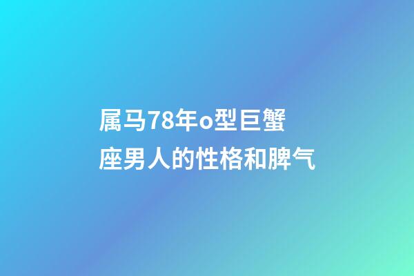 属马78年o型巨蟹座男人的性格和脾气-第1张-星座运势-玄机派