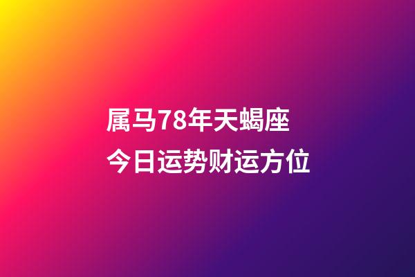 属马78年天蝎座今日运势财运方位-第1张-星座运势-玄机派