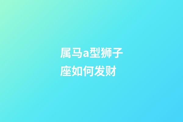 属马a型狮子座如何发财-第1张-星座运势-玄机派