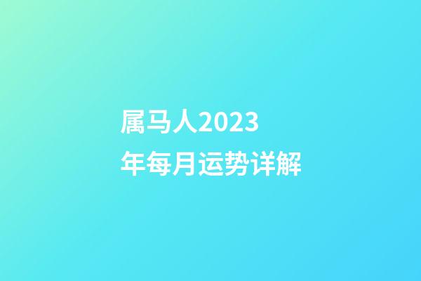 属马人2023年每月运势详解