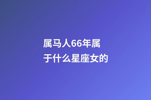 属马人66年属于什么星座女的-第1张-星座运势-玄机派