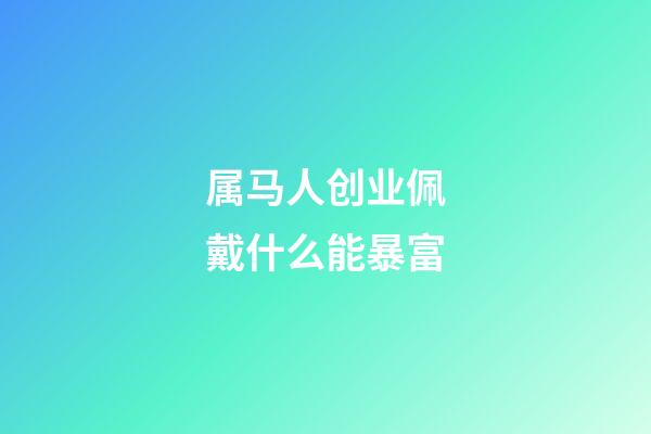 属马人创业佩戴什么能暴富