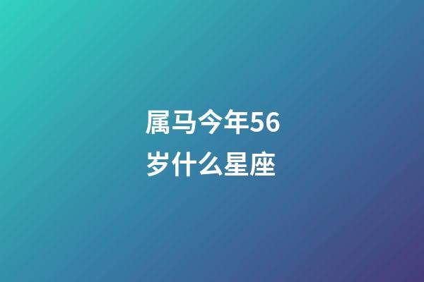 属马今年56岁什么星座-第1张-星座运势-玄机派
