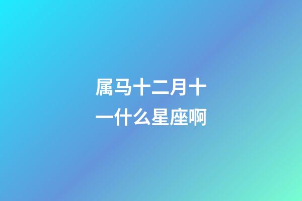 属马十二月十一什么星座啊-第1张-星座运势-玄机派