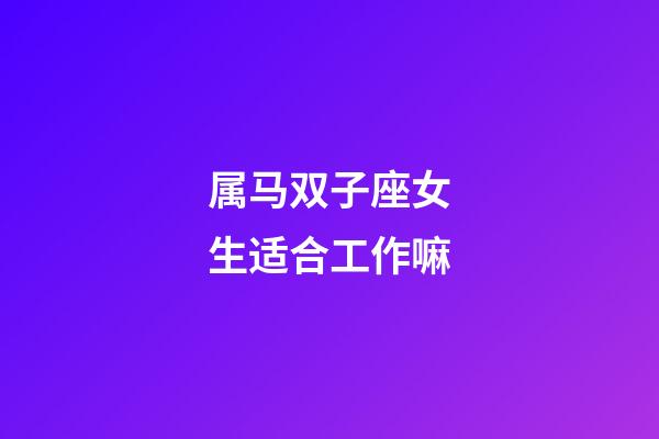 属马双子座女生适合工作嘛-第1张-星座运势-玄机派