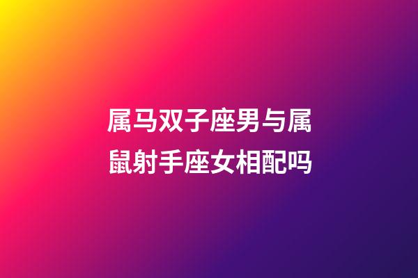 属马双子座男与属鼠射手座女相配吗-第1张-星座运势-玄机派