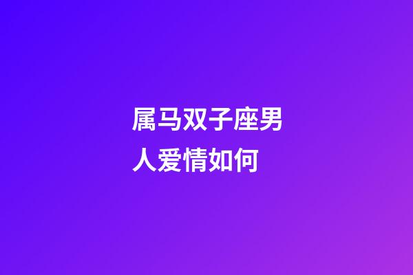属马双子座男人爱情如何-第1张-星座运势-玄机派