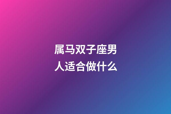 属马双子座男人适合做什么-第1张-星座运势-玄机派