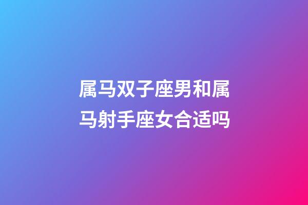 属马双子座男和属马射手座女合适吗-第1张-星座运势-玄机派