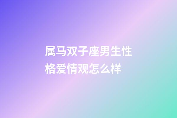 属马双子座男生性格爱情观怎么样-第1张-星座运势-玄机派