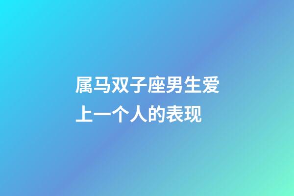 属马双子座男生爱上一个人的表现-第1张-星座运势-玄机派