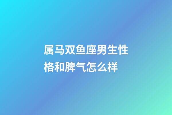 属马双鱼座男生性格和脾气怎么样-第1张-星座运势-玄机派