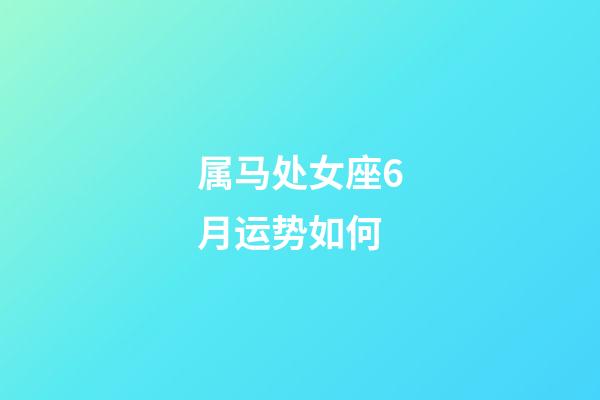 属马处女座6月运势如何-第1张-星座运势-玄机派