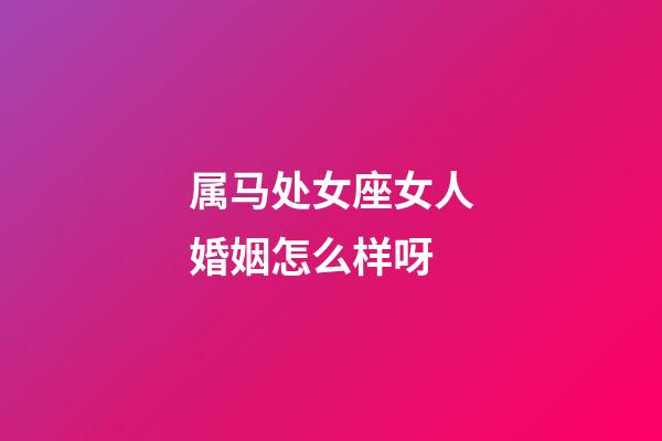 属马处女座女人婚姻怎么样呀-第1张-星座运势-玄机派