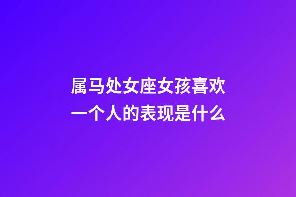 属马处女座女孩喜欢一个人的表现是什么-第1张-星座运势-玄机派