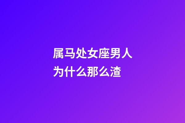 属马处女座男人为什么那么渣-第1张-星座运势-玄机派